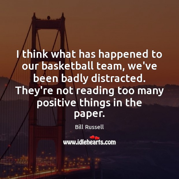 I think what has happened to our basketball team, we’ve been badly Bill Russell Picture Quote