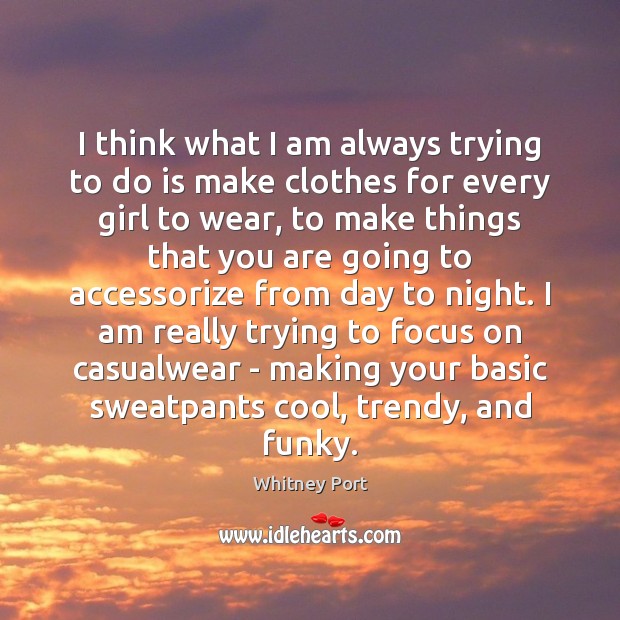 I think what I am always trying to do is make clothes Whitney Port Picture Quote