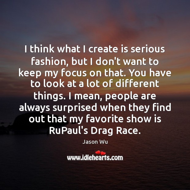 I think what I create is serious fashion, but I don’t want Jason Wu Picture Quote