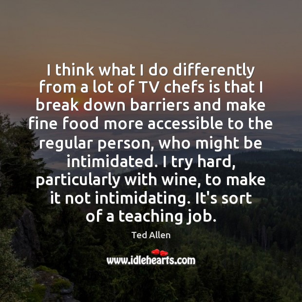 I think what I do differently from a lot of TV chefs Ted Allen Picture Quote