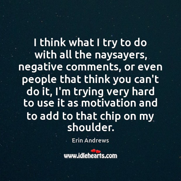 I think what I try to do with all the naysayers, negative Image