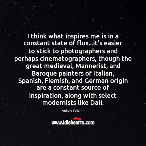 I think what inspires me is in a constant state of flux… Anton Yelchin Picture Quote