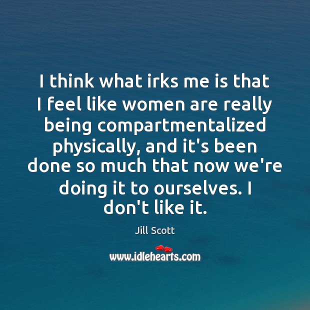 I think what irks me is that I feel like women are Jill Scott Picture Quote
