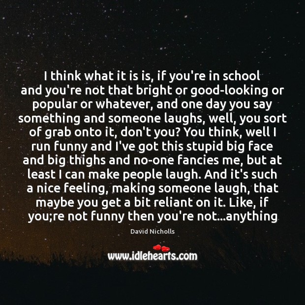 I think what it is is, if you’re in school and you’re David Nicholls Picture Quote