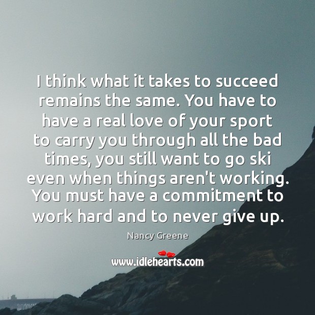 I think what it takes to succeed remains the same. You have Nancy Greene Picture Quote