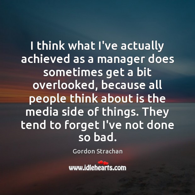 I think what I’ve actually achieved as a manager does sometimes get Gordon Strachan Picture Quote