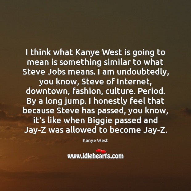 I think what Kanye West is going to mean is something similar Kanye West Picture Quote
