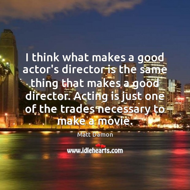 I think what makes a good actor’s director is the same thing Matt Damon Picture Quote