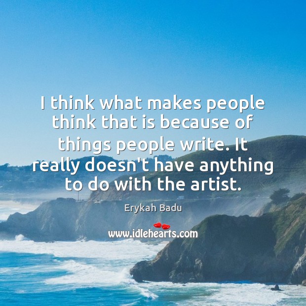 I think what makes people think that is because of things people Erykah Badu Picture Quote