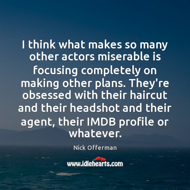 I think what makes so many other actors miserable is focusing completely Nick Offerman Picture Quote