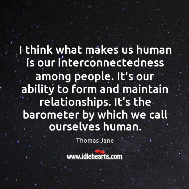 I think what makes us human is our interconnectedness among people. It’s Thomas Jane Picture Quote