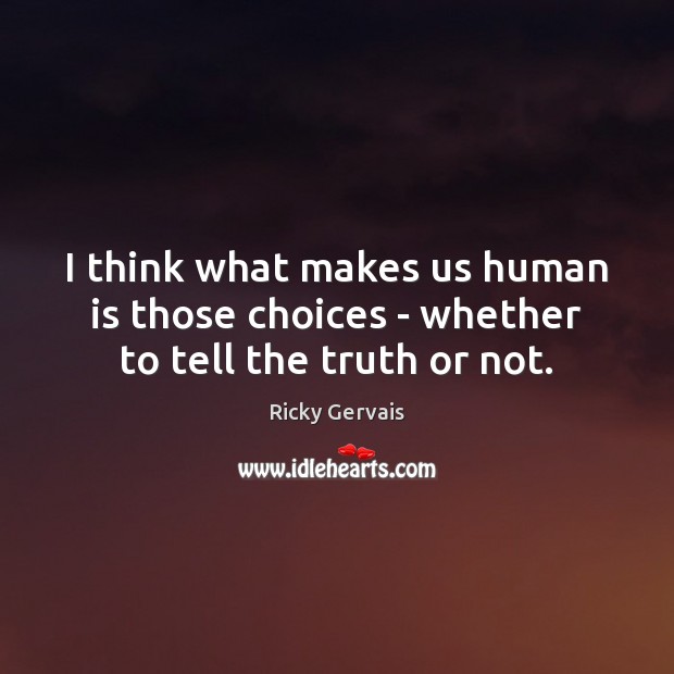 I think what makes us human is those choices – whether to tell the truth or not. Image