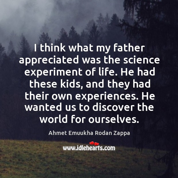 I think what my father appreciated was the science experiment of life. Image