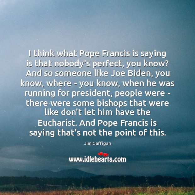 I think what Pope Francis is saying is that nobody’s perfect, you Jim Gaffigan Picture Quote