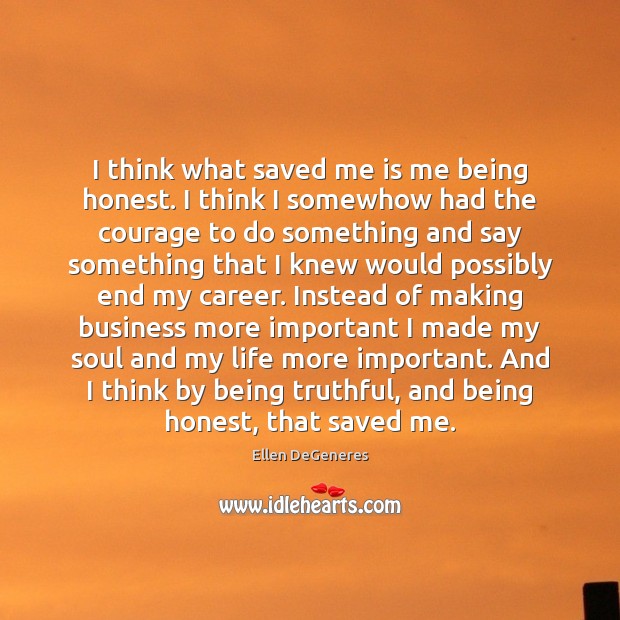 I think what saved me is me being honest. I think I Ellen DeGeneres Picture Quote