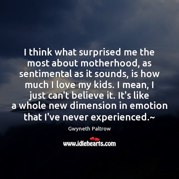 I think what surprised me the most about motherhood, as sentimental as Gwyneth Paltrow Picture Quote