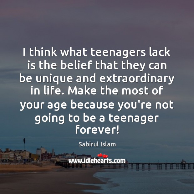 I think what teenagers lack is the belief that they can be Sabirul Islam Picture Quote