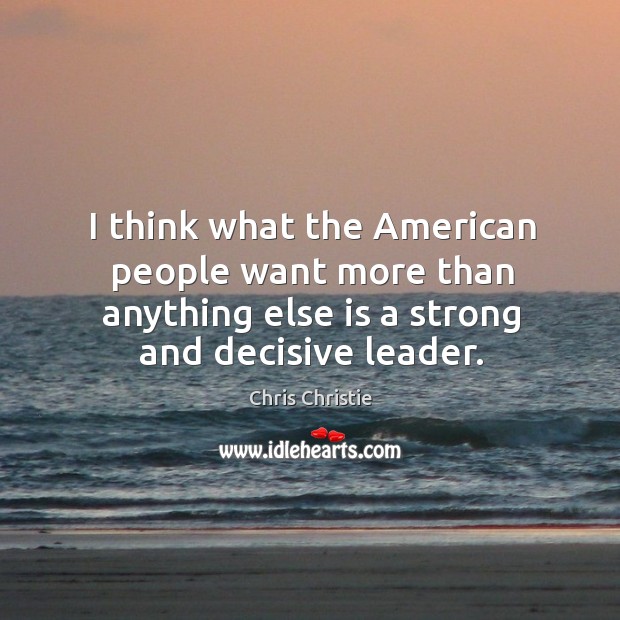 I think what the American people want more than anything else is Chris Christie Picture Quote