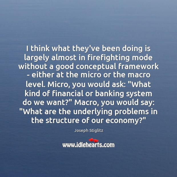 I think what they’ve been doing is largely almost in firefighting mode Joseph Stiglitz Picture Quote