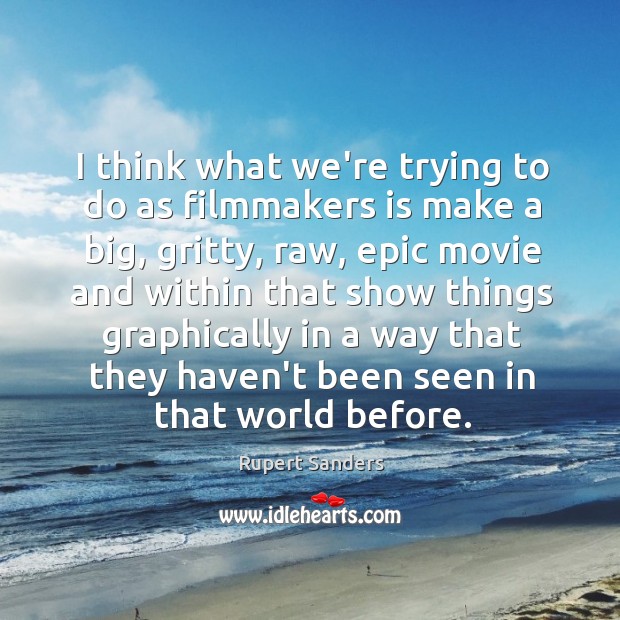 I think what we’re trying to do as filmmakers is make a Rupert Sanders Picture Quote
