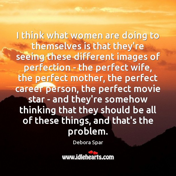 I think what women are doing to themselves is that they’re seeing Debora Spar Picture Quote