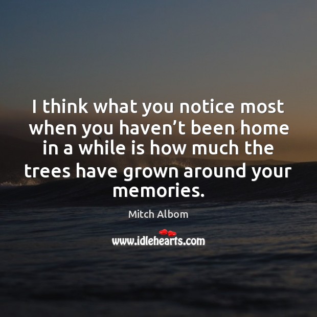 I think what you notice most when you haven’t been home Mitch Albom Picture Quote