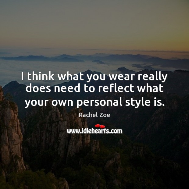 I think what you wear really does need to reflect what your own personal style is. Rachel Zoe Picture Quote
