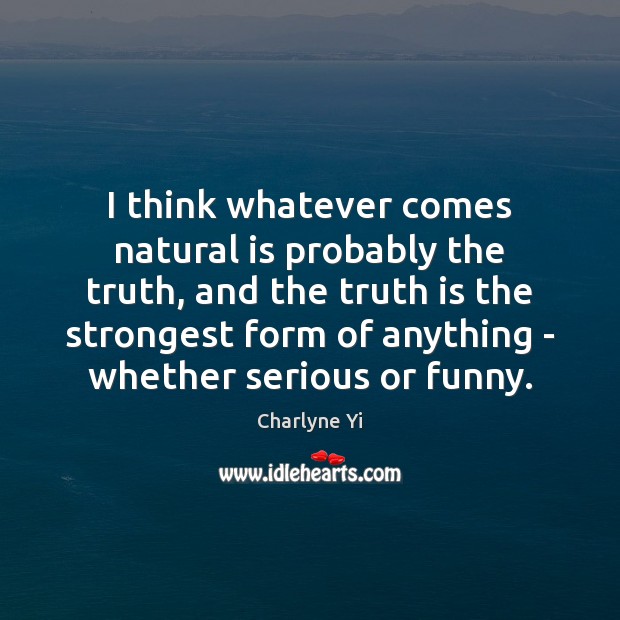 I think whatever comes natural is probably the truth, and the truth Charlyne Yi Picture Quote
