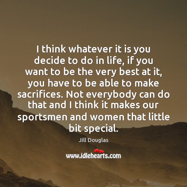 I think whatever it is you decide to do in life, if Jill Douglas Picture Quote