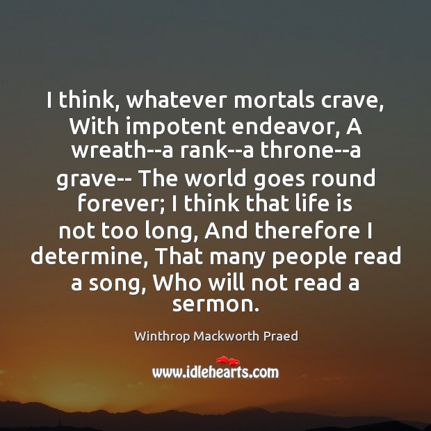 I think, whatever mortals crave, With impotent endeavor, A wreath–a rank–a throne–a Winthrop Mackworth Praed Picture Quote