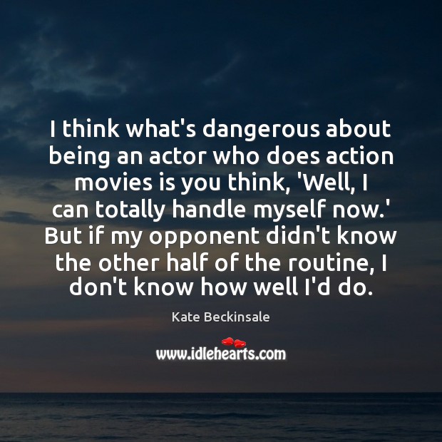 I think what’s dangerous about being an actor who does action movies Kate Beckinsale Picture Quote