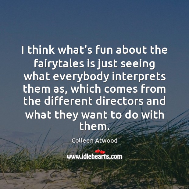 I think what’s fun about the fairytales is just seeing what everybody Colleen Atwood Picture Quote