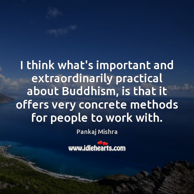 I think what’s important and extraordinarily practical about Buddhism, is that it Pankaj Mishra Picture Quote
