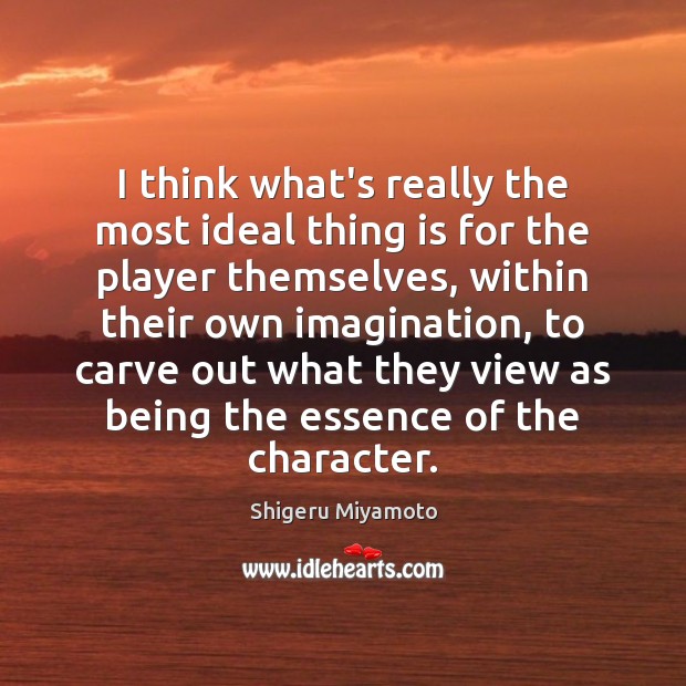 I think what’s really the most ideal thing is for the player Shigeru Miyamoto Picture Quote