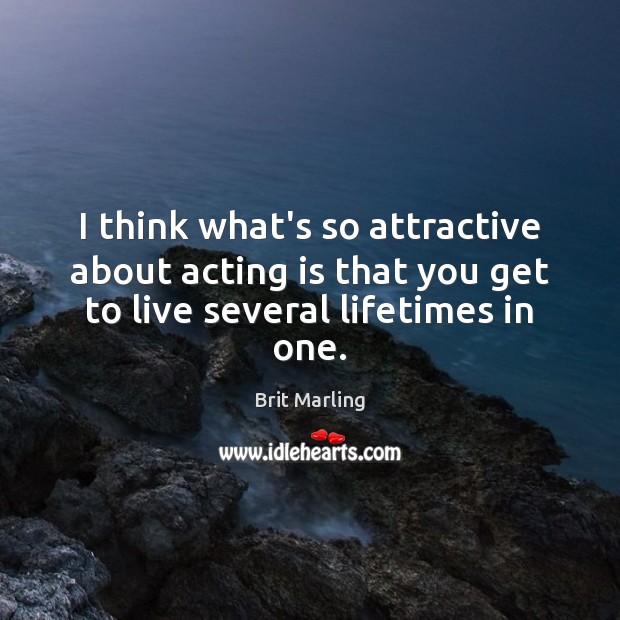I think what’s so attractive about acting is that you get to Brit Marling Picture Quote