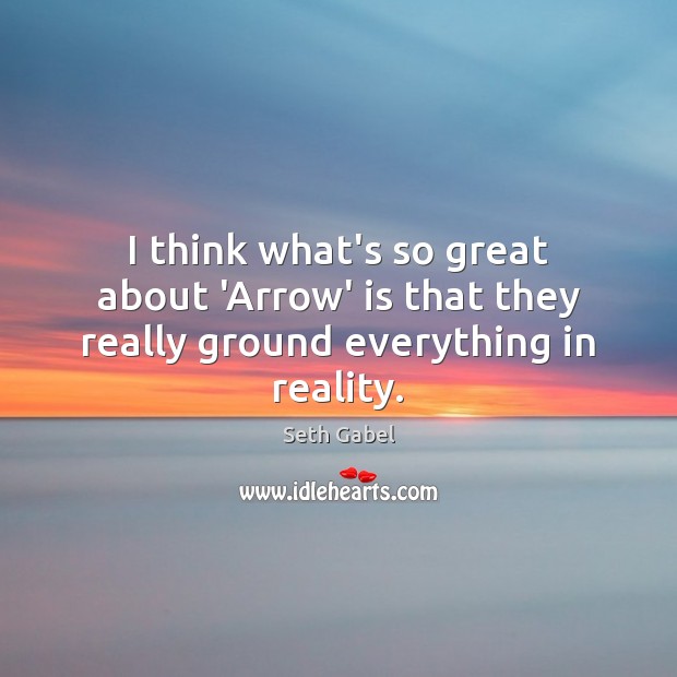 I think what’s so great about ‘Arrow’ is that they really ground everything in reality. Seth Gabel Picture Quote