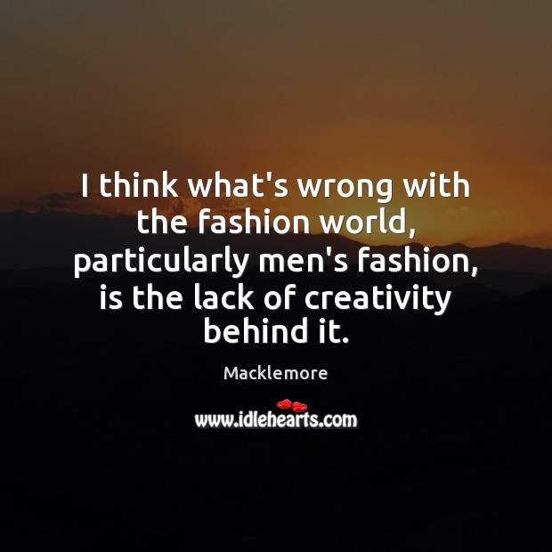 I think what’s wrong with the fashion world, particularly men’s fashion, is Macklemore Picture Quote