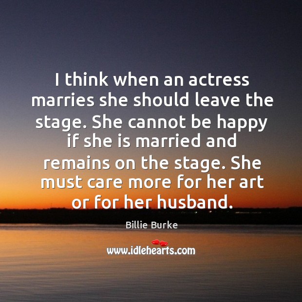 I think when an actress marries she should leave the stage. Billie Burke Picture Quote