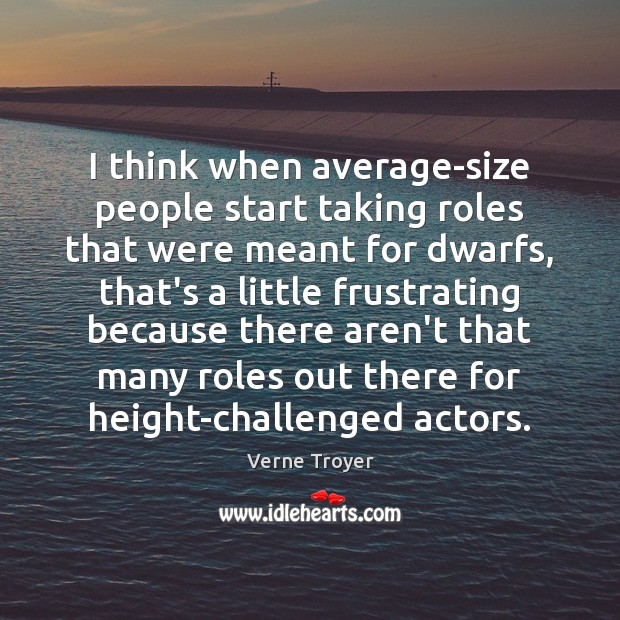 I think when average-size people start taking roles that were meant for Verne Troyer Picture Quote