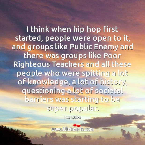 I think when hip hop first started, people were open to it, Ice Cube Picture Quote