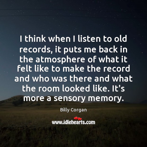 I think when I listen to old records, it puts me back Billy Corgan Picture Quote