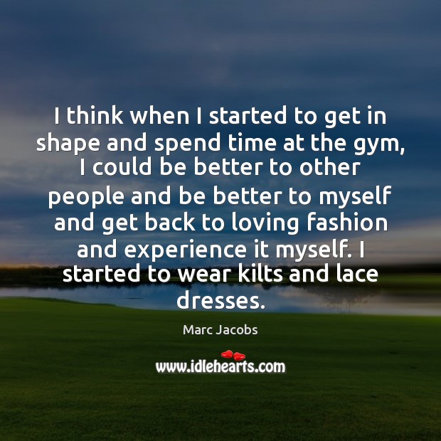 I think when I started to get in shape and spend time Marc Jacobs Picture Quote