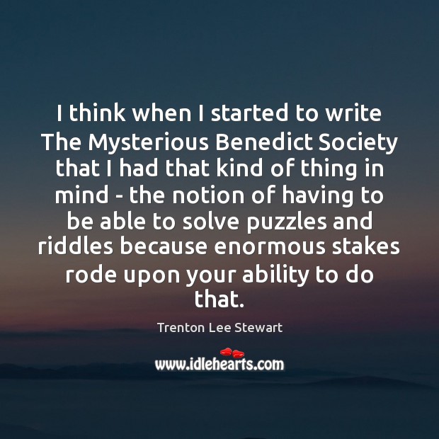 I think when I started to write The Mysterious Benedict Society that Trenton Lee Stewart Picture Quote