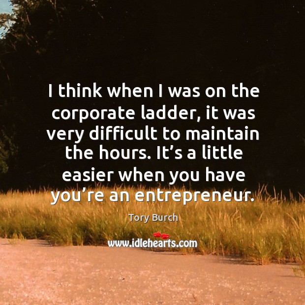 I think when I was on the corporate ladder, it was very difficult to maintain the hours. Image