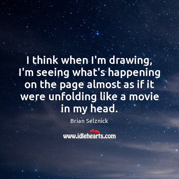I think when I’m drawing, I’m seeing what’s happening on the page Brian Selznick Picture Quote