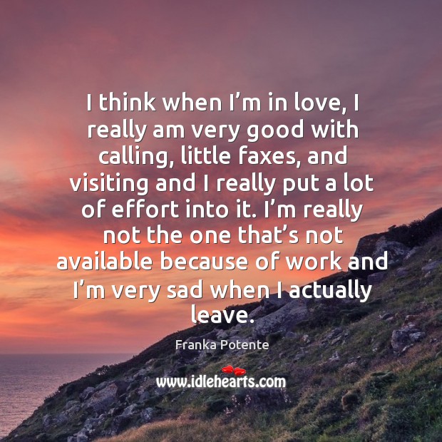 I think when I’m in love, I really am very good with calling, little faxes, and visiting Franka Potente Picture Quote