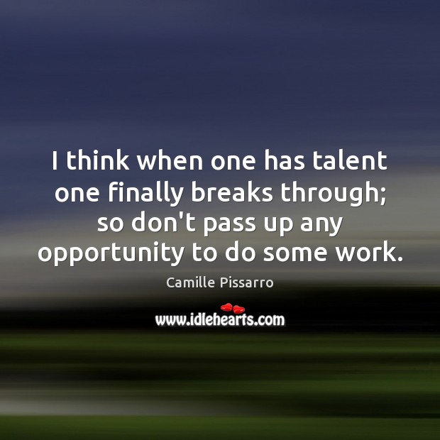 I think when one has talent one finally breaks through; so don’t Camille Pissarro Picture Quote