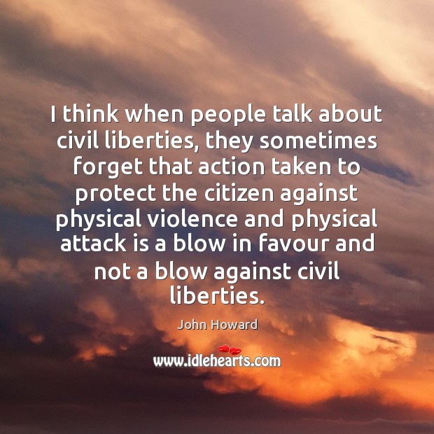 I think when people talk about civil liberties, they sometimes forget that John Howard Picture Quote
