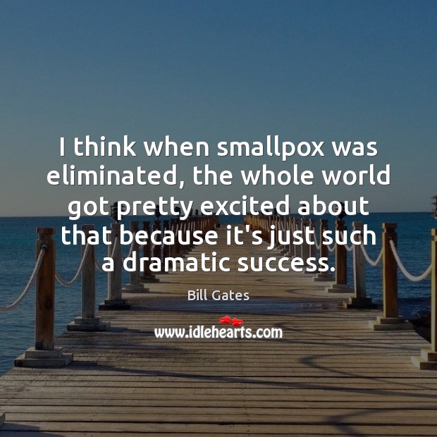 I think when smallpox was eliminated, the whole world got pretty excited Bill Gates Picture Quote