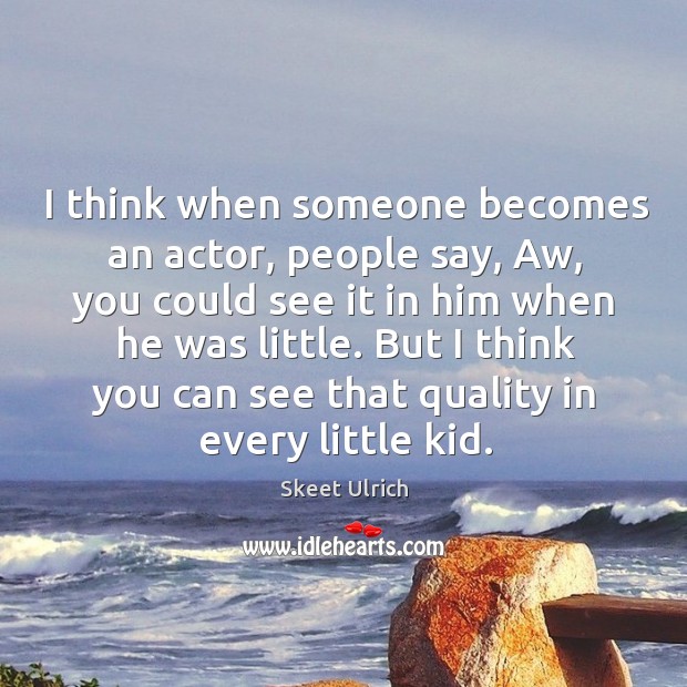 I think when someone becomes an actor, people say, aw, you could see it in him when he was little. Skeet Ulrich Picture Quote